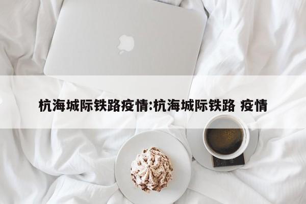 杭海城际铁路疫情:杭海城际铁路 疫情
