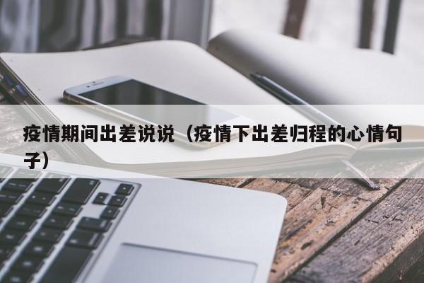 疫情期间出差说说(疫情下出差归程的心情句子)