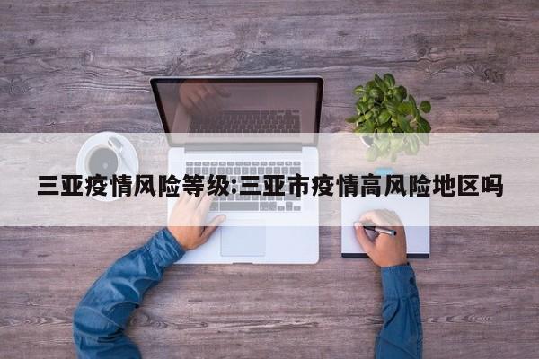 三亚疫情风险等级:三亚市疫情高风险地区吗