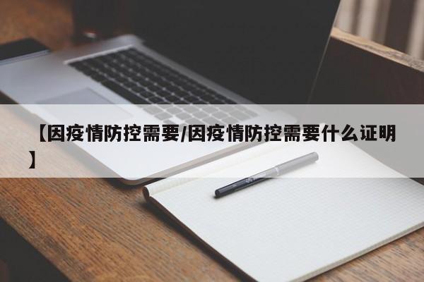 【因疫情防控需要/因疫情防控需要什么证明】