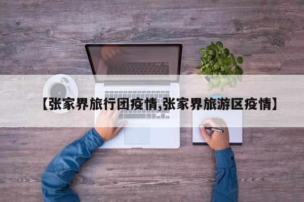 【张家界旅行团疫情,张家界旅游区疫情】