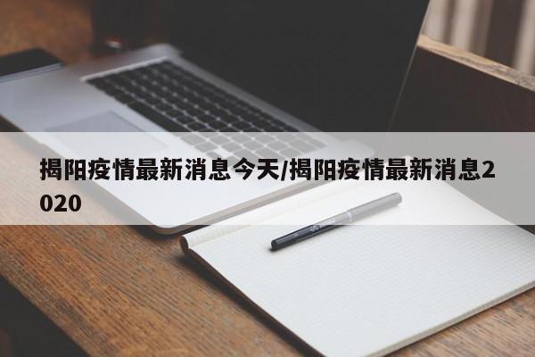 揭阳疫情最新消息今天/揭阳疫情最新消息2020