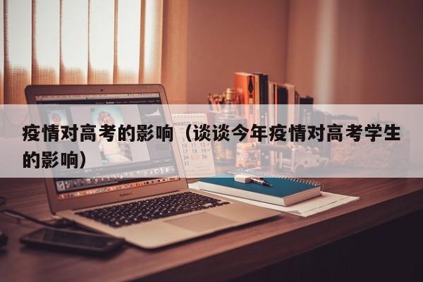 疫情对高考的影响(谈谈今年疫情对高考学生的影响)
