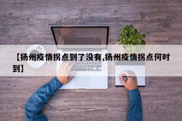 【扬州疫情拐点到了没有,扬州疫情拐点何时到】