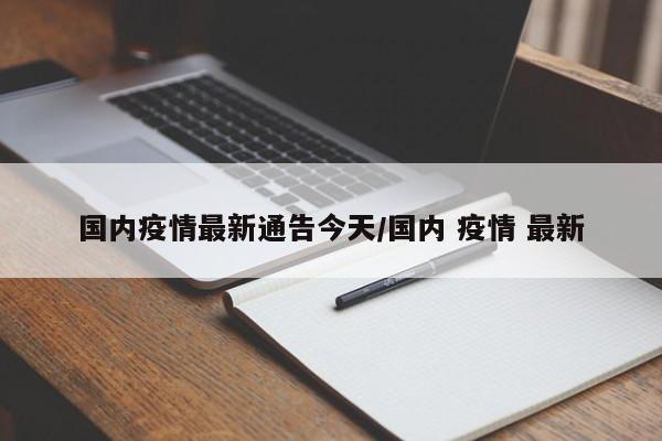 国内疫情最新通告今天/国内 疫情 最新