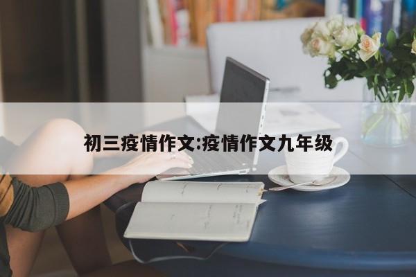初三疫情作文:疫情作文九年级