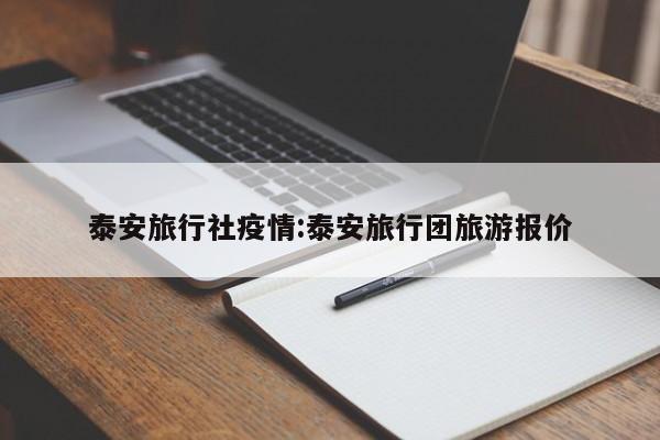 泰安旅行社疫情:泰安旅行团旅游报价