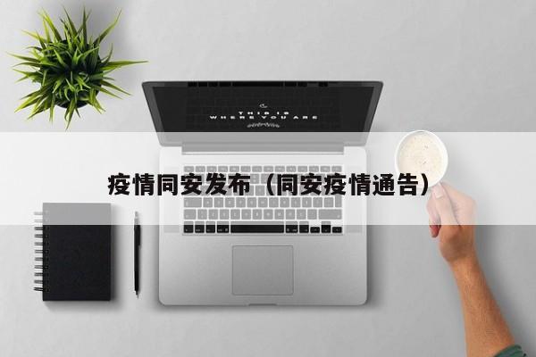 疫情同安发布(同安疫情通告)