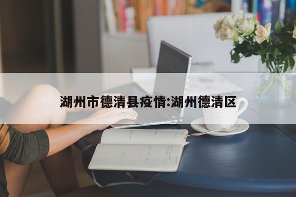 湖州市德清县疫情:湖州德清区