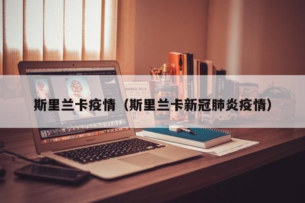 斯里兰卡疫情(斯里兰卡新冠肺炎疫情)