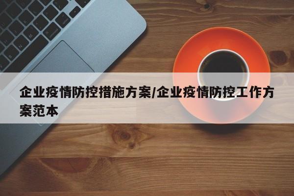 企业疫情防控措施方案/企业疫情防控工作方案范本
