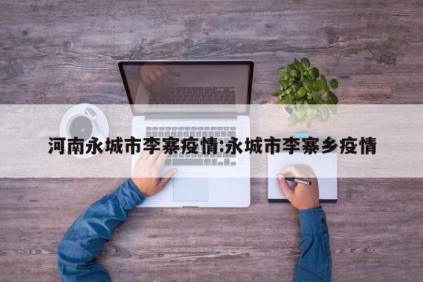河南永城市李寨疫情:永城市李寨乡疫情