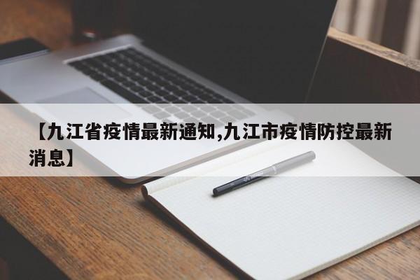 【九江省疫情最新通知,九江市疫情防控最新消息】