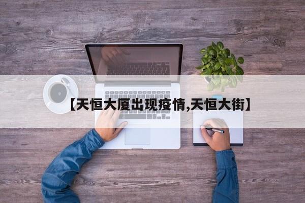 【天恒大厦出现疫情,天恒大街】