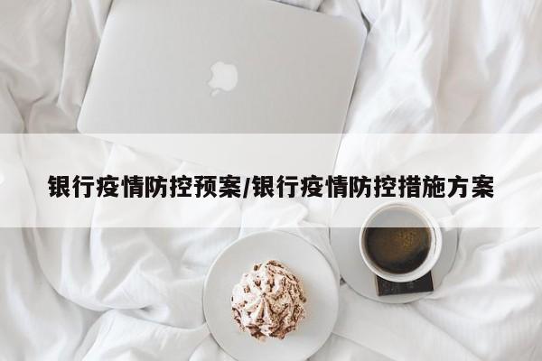 银行疫情防控预案/银行疫情防控措施方案
