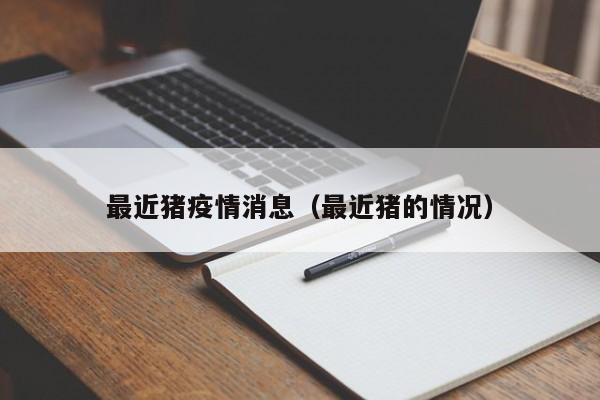 最近猪疫情消息(最近猪的情况)