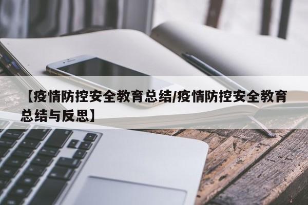 【疫情防控安全教育总结/疫情防控安全教育总结与反思】