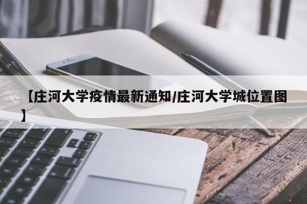【庄河大学疫情最新通知/庄河大学城位置图】