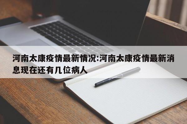 河南太康疫情最新情况:河南太康疫情最新消息现在还有几位病人