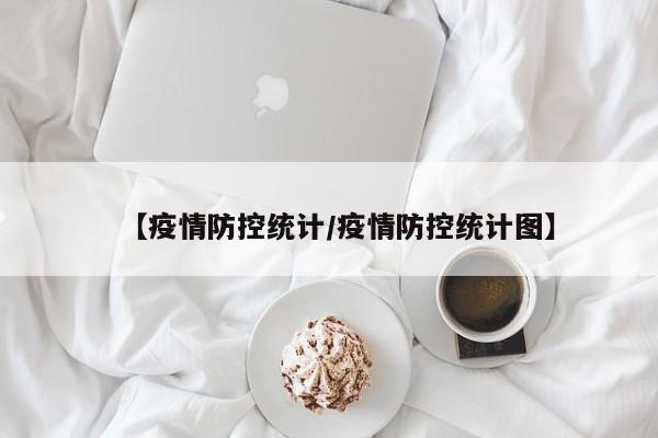 【疫情防控统计/疫情防控统计图】