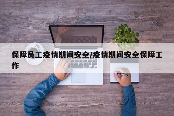 保障员工疫情期间安全/疫情期间安全保障工作