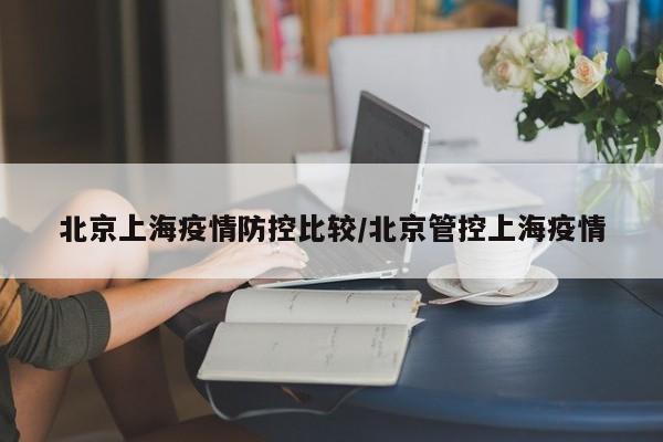 北京上海疫情防控比较/北京管控上海疫情