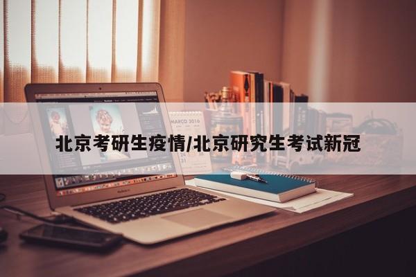 北京考研生疫情/北京研究生考试新冠
