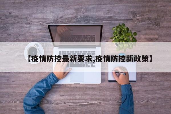 【疫情防控最新要求,疫情防控新政策】