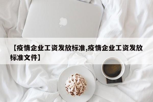 【疫情企业工资发放标准,疫情企业工资发放标准文件】