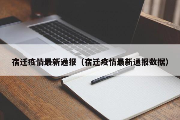 宿迁疫情最新通报(宿迁疫情最新通报数据)
