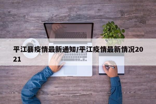 平江县疫情最新通知/平江疫情最新情况2021
