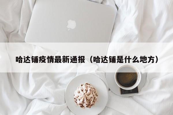 哈达铺疫情最新通报(哈达铺是什么地方)