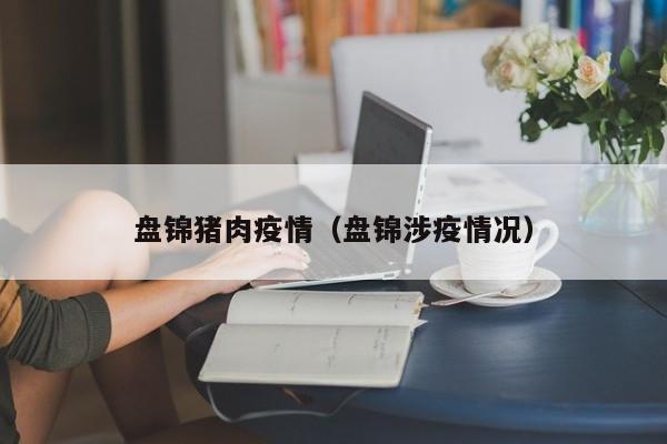 盘锦猪肉疫情(盘锦涉疫情况)