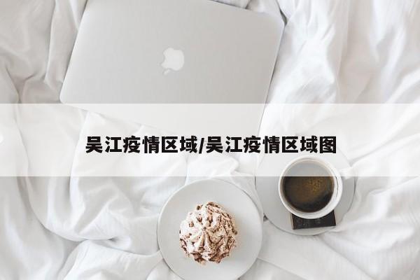 吴江疫情区域/吴江疫情区域图