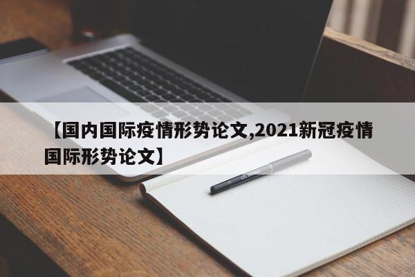【国内国际疫情形势论文,2021新冠疫情国际形势论文】