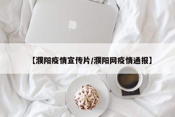 【濮阳疫情宣传片/濮阳网疫情通报】