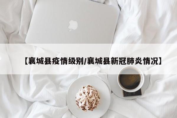【襄城县疫情级别/襄城县新冠肺炎情况】