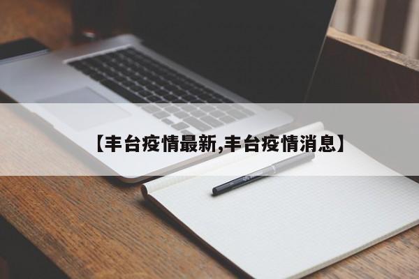 【丰台疫情最新,丰台疫情消息】