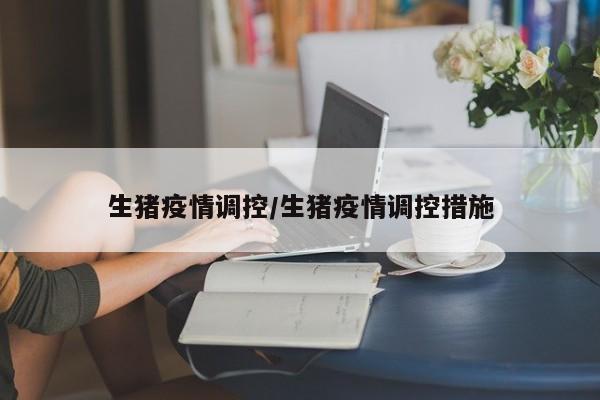 生猪疫情调控/生猪疫情调控措施