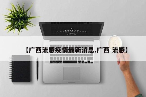 【广西流感疫情最新消息,广西 流感】