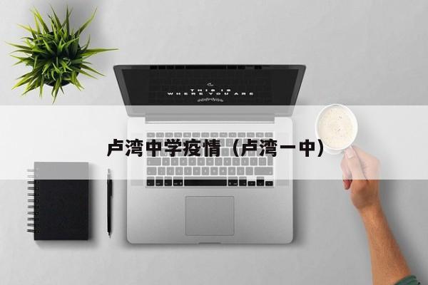 卢湾中学疫情(卢湾一中)