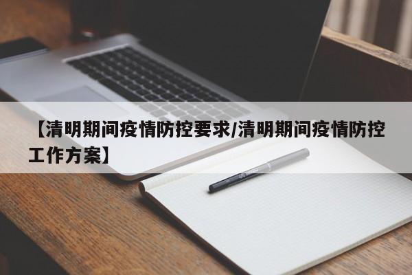 【清明期间疫情防控要求/清明期间疫情防控工作方案】