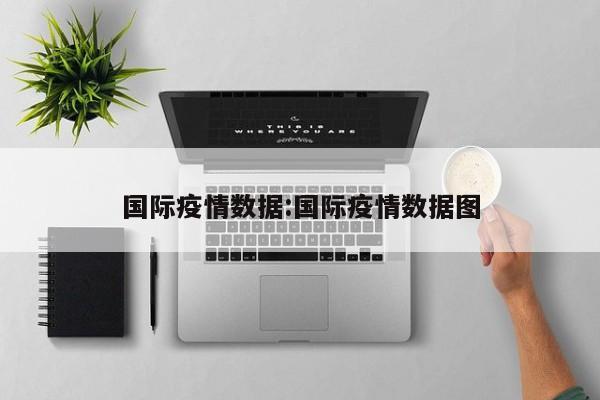国际疫情数据:国际疫情数据图