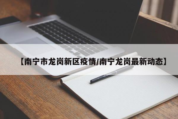 【南宁市龙岗新区疫情/南宁龙岗最新动态】