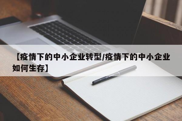 【疫情下的中小企业转型/疫情下的中小企业如何生存】