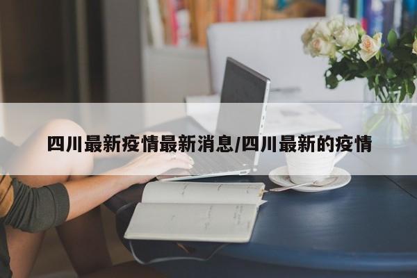 四川最新疫情最新消息/四川最新的疫情