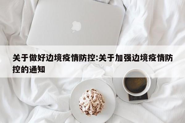 关于做好边境疫情防控:关于加强边境疫情防控的通知