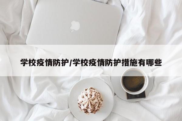 学校疫情防护/学校疫情防护措施有哪些