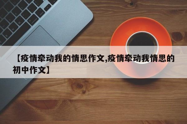 【疫情牵动我的情思作文,疫情牵动我情思的初中作文】