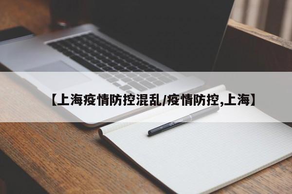【上海疫情防控混乱/疫情防控,上海】